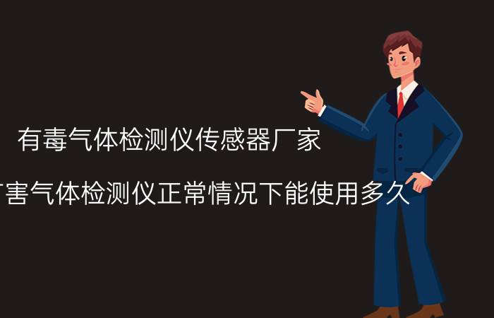 有毒气体检测仪传感器厂家 有毒有害气体检测仪正常情况下能使用多久？